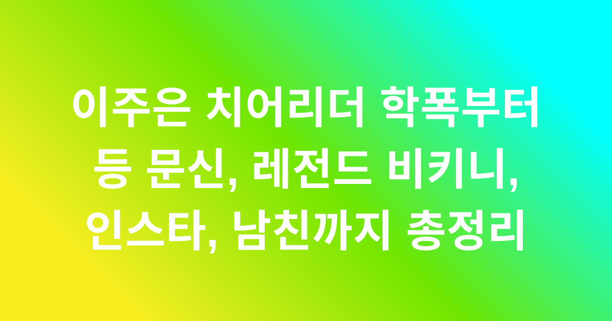 이주은 치어리더 학폭부터 등 문신, 레전드 비키니, 인스타, 남친까지 총정리