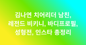 김나연 치어리더 남친, 레전드 비키니, 바디프로필, 성형전, 인스타 총정리