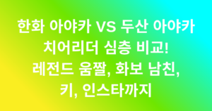 한화 아야카 VS 두산 아야카 치어리더 심층 비교! 레전드 움짤, 화보 남친, 키, 인스타까지
