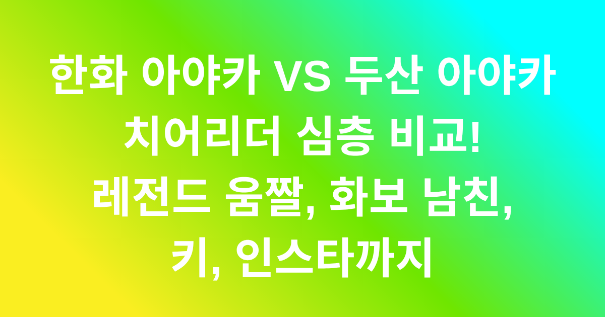 한화 아야카 VS 두산 아야카 치어리더 심층 비교! 레전드 움짤, 화보 남친, 키, 인스타까지