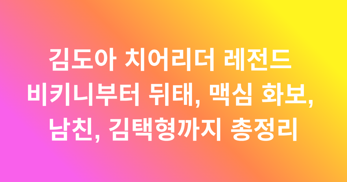 김도아 치어리더 레전드 비키니부터 뒤태, 맥심 화보, 남친, 김택형까지 총정리