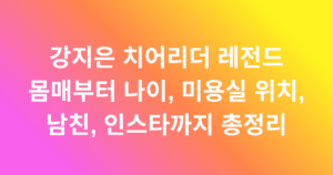 강지은 치어리더 레전드 몸매부터 나이, 미용실 위치, 남친, 인스타까지 총정리
