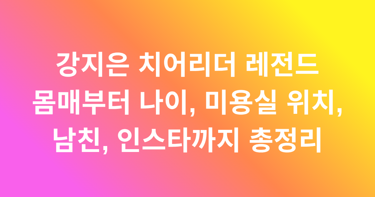 강지은 치어리더 레전드 몸매부터 나이, 미용실 위치, 남친, 인스타까지 총정리