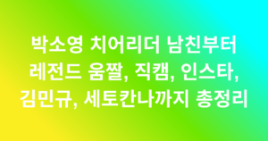 박소영 치어리더 남친부터 레전드 움짤, 직캠, 인스타, 김민규, 세토칸나까지 총정리