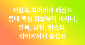 서현숙 치어리더 레전드 몸매 맥심 화보부터 비키니, 발목, 남친, 인스타, 라이키까지 총정리