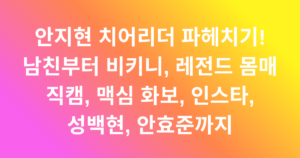 안지현 치어리더 파헤치기! 남친부터 비키니, 레전드 몸매 직캠, 맥심 화보, 인스타, 성백현, 안효준까지