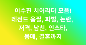 이수진 치어리더 모음! , 레전드 움짤, 파벌, 논란, 저격, 남친, 인스타, 몸매, 결혼까지