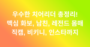 우수한 치어리더 총정리! 맥심 화보, 남친, 레전드 몸매 직캠, 비키니, 인스타까지