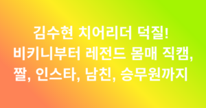 김수현 치어리더 김수현 치어리더 덕질! 비키니부터 레전드 몸매 직캠, 짤, 인스타, 남친, 승무원까지