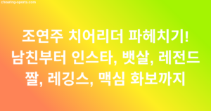 조연주 치어리더 파헤치기! 남친부터 인스타, 뱃살, 레전드 짤, 레깅스, 맥심 화보까지